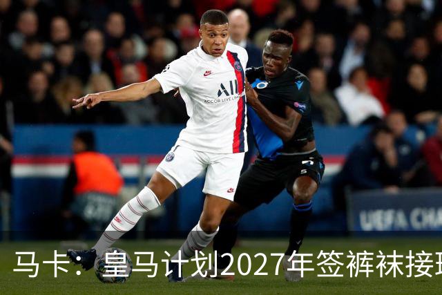 马卡：皇马计划2027年签裤袜接班人，目前费布鲁亨呼声最高